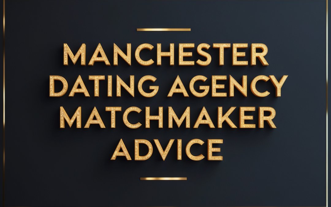Manchester Dating Agency | Matchmaker Advice